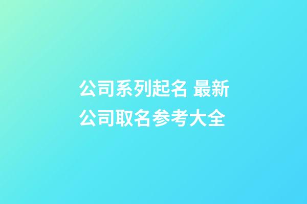 公司系列起名 最新公司取名参考大全-第1张-公司起名-玄机派